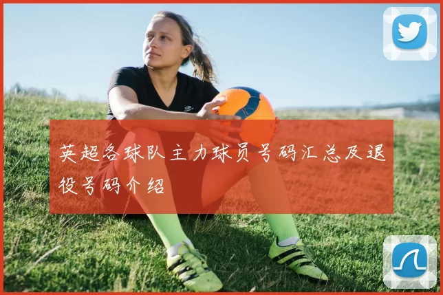 英超各球队主力球员号码汇总及退役号码介绍