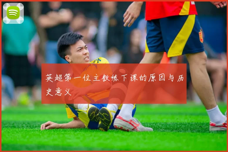 英超第一位主教练下课的原因与历史意义