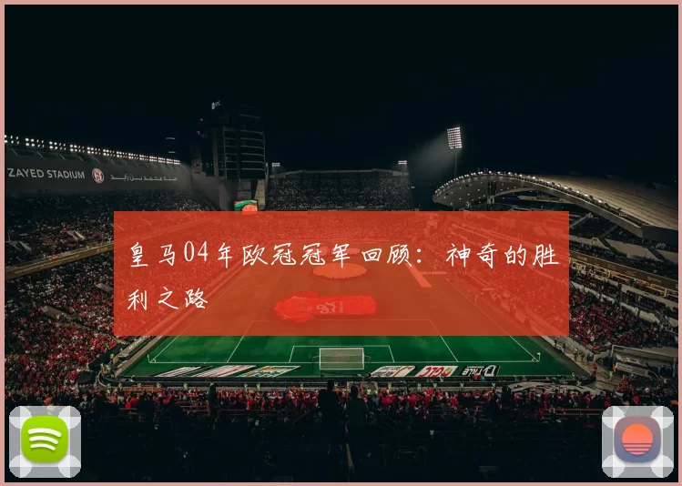 皇马04年欧冠冠军回顾：神奇的胜利之路