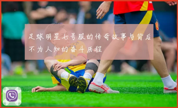 足球明星七号服的传奇故事与背后不为人知的奋斗历程