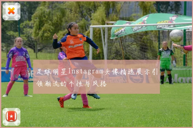 足球明星Instagram头像精选展示引领潮流的个性与风格