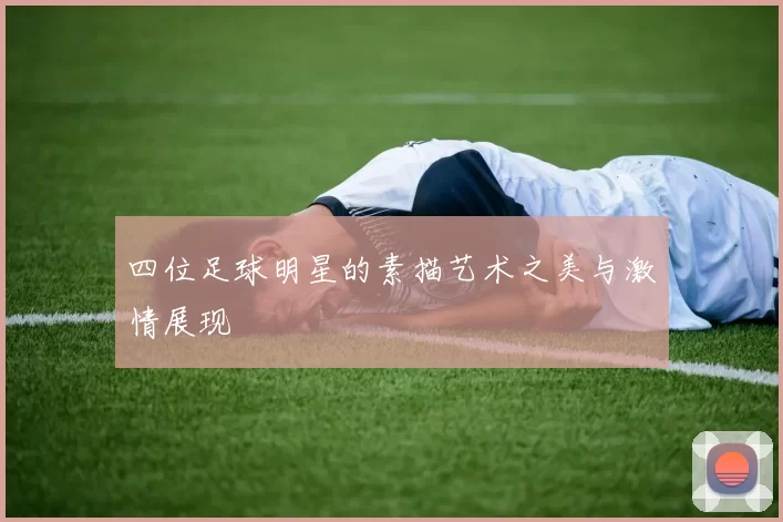 四位足球明星的素描艺术之美与激情展现