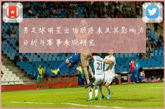 男足球明星出场顺序表及其影响力分析与赛事表现研究