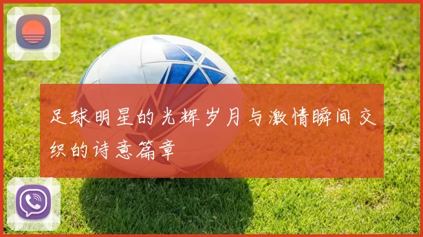足球明星的光辉岁月与激情瞬间交织的诗意篇章