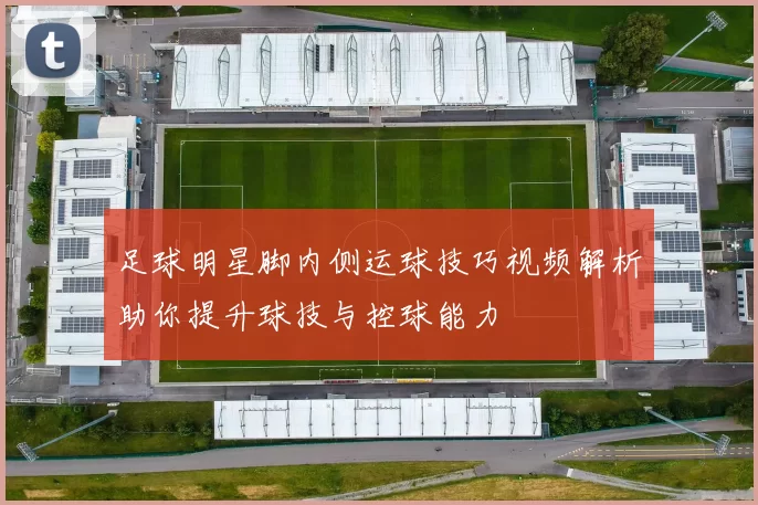足球明星脚内侧运球技巧视频解析助你提升球技与控球能力