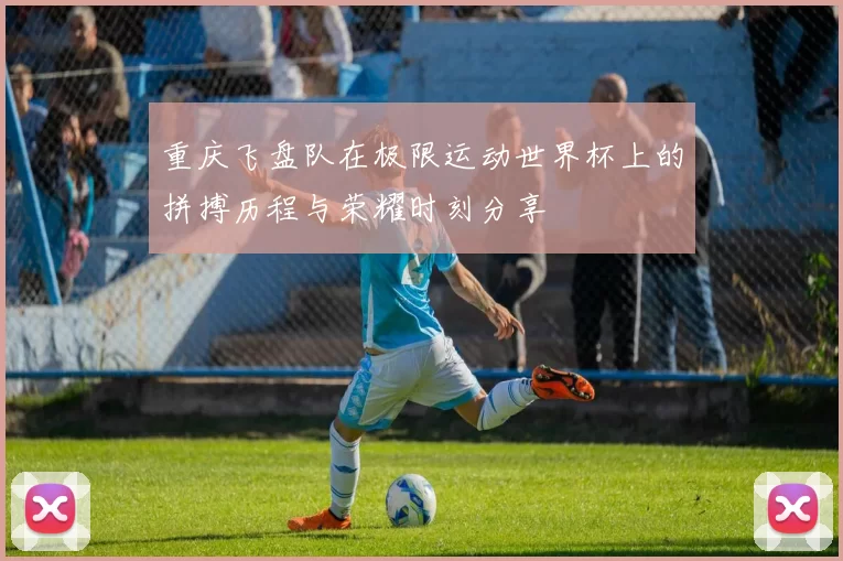 重庆飞盘队在极限运动世界杯上的拼搏历程与荣耀时刻分享