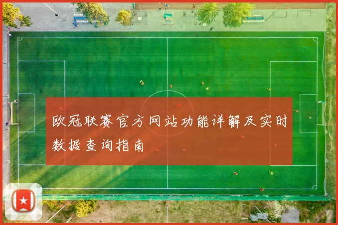欧冠联赛官方网站功能详解及实时数据查询指南