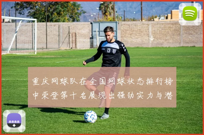 重庆网球队在全国网球状态排行榜中荣登第十名展现出强劲实力与潜力
