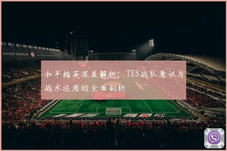 和平精英深度解析：TES战队意识与战术运用的全面剖析
