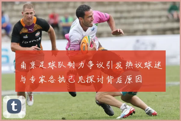 南京足球队耐力争议引发热议球迷与专家各执己见探讨背后原因