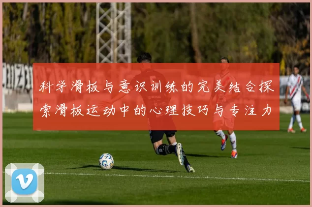 科学滑板与意识训练的完美结合探索滑板运动中的心理技巧与专注力提升方法