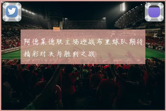 阿德莱德联主场迎战布里球队期待精彩对决与胜利之战