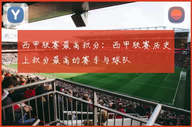 西甲联赛最高积分：西甲联赛历史上积分最高的赛季与球队