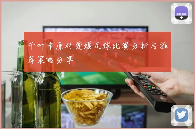 千叶市原对爱媛足球比赛分析与推荐策略分享