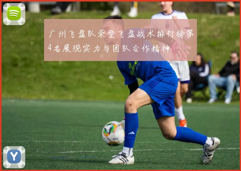 广州飞盘队荣登飞盘战术排行榜第4名展现实力与团队合作精神