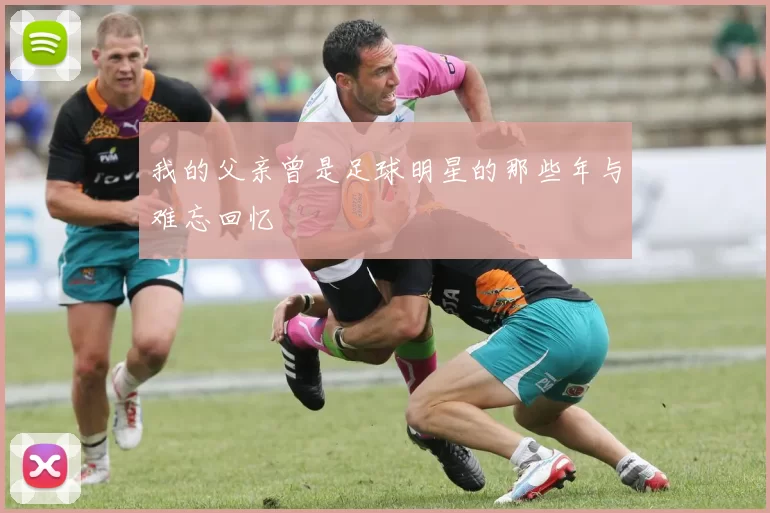 我的父亲曾是足球明星的那些年与难忘回忆