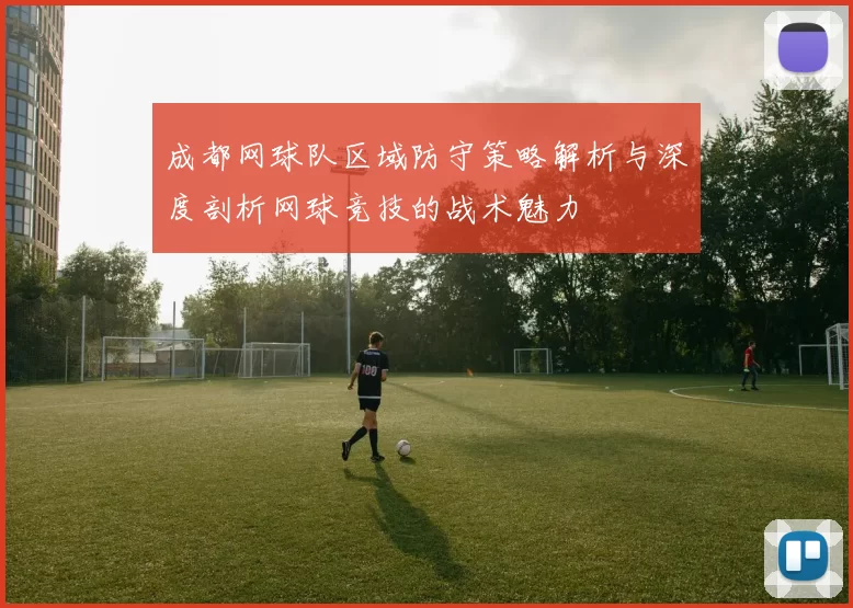 成都网球队区域防守策略解析与深度剖析网球竞技的战术魅力