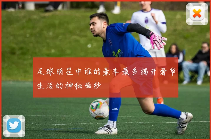 足球明星中谁的豪车最多揭开奢华生活的神秘面纱
