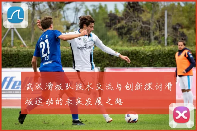 武汉滑板队技术交流与创新探讨滑板运动的未来发展之路