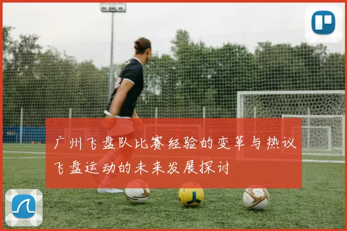 广州飞盘队比赛经验的变革与热议飞盘运动的未来发展探讨