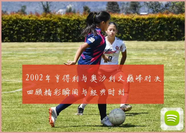 2002年亨得利与奥沙利文巅峰对决回顾精彩瞬间与经典时刻