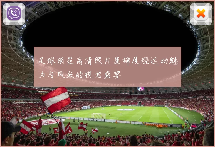足球明星高清照片集锦展现运动魅力与风采的视觉盛宴