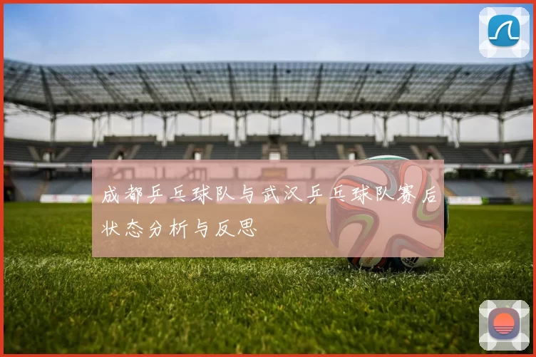成都乒乓球队与武汉乒乓球队赛后状态分析与反思