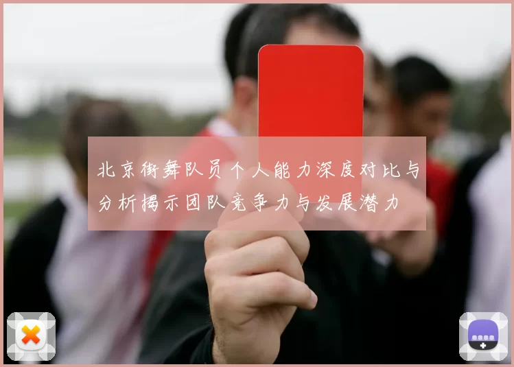 北京街舞队员个人能力深度对比与分析揭示团队竞争力与发展潜力