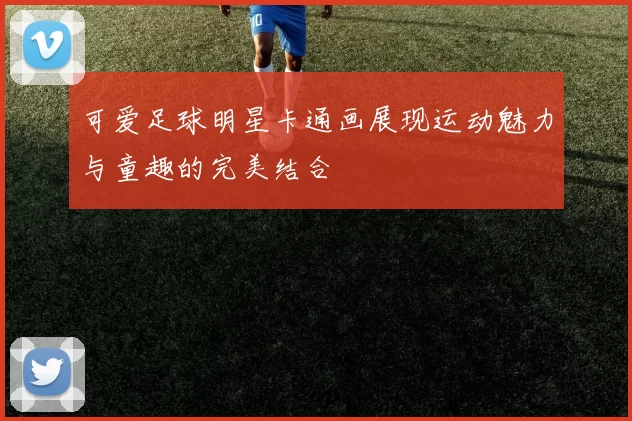 可爱足球明星卡通画展现运动魅力与童趣的完美结合