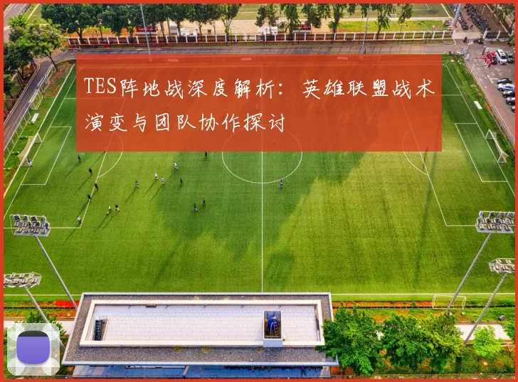 TES阵地战深度解析：英雄联盟战术演变与团队协作探讨