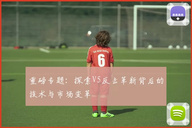 重磅专题：探索V5反击革新背后的技术与市场变革