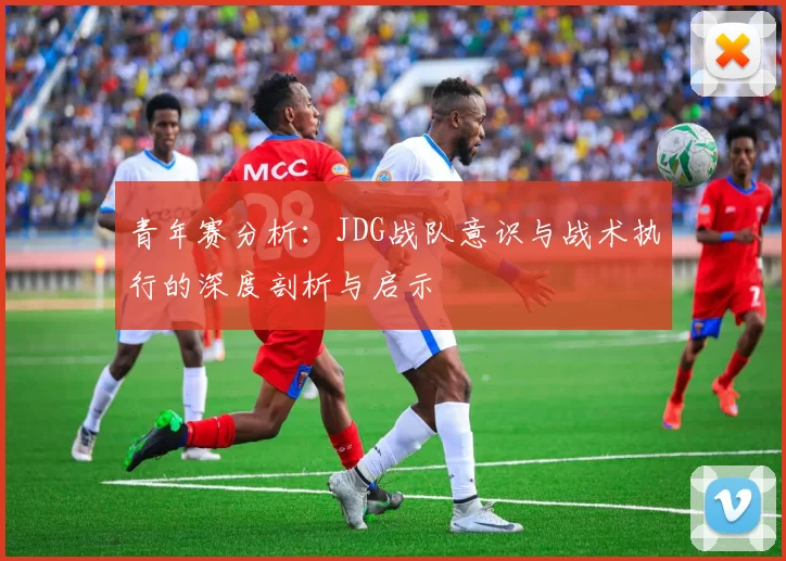 青年赛分析：JDG战队意识与战术执行的深度剖析与启示