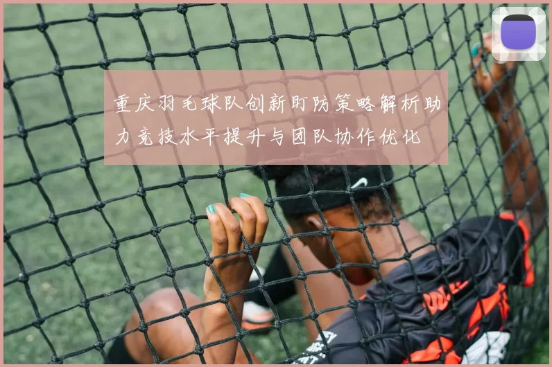 重庆羽毛球队创新盯防策略解析助力竞技水平提升与团队协作优化