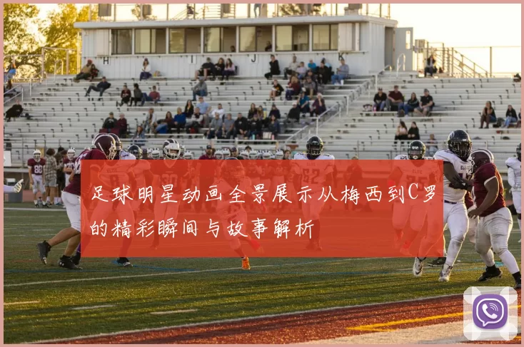 足球明星动画全景展示从梅西到C罗的精彩瞬间与故事解析
