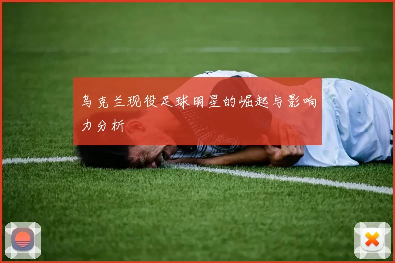 乌克兰现役足球明星的崛起与影响力分析