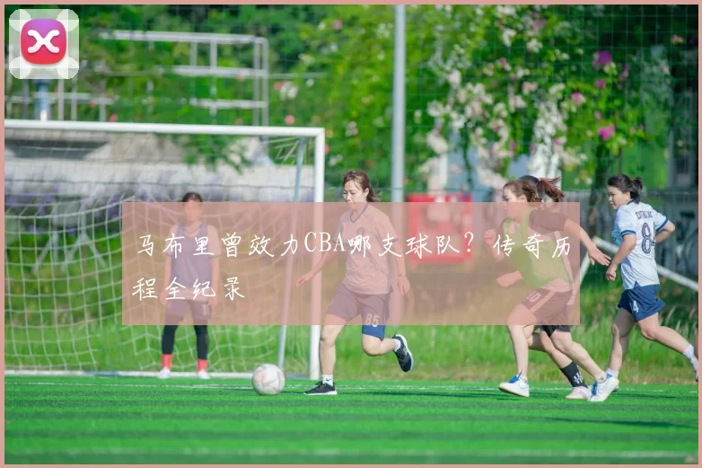 马布里曾效力CBA哪支球队？传奇历程全纪录