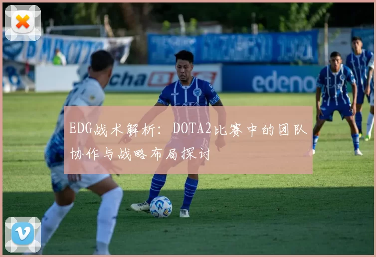 EDG战术解析：DOTA2比赛中的团队协作与战略布局探讨