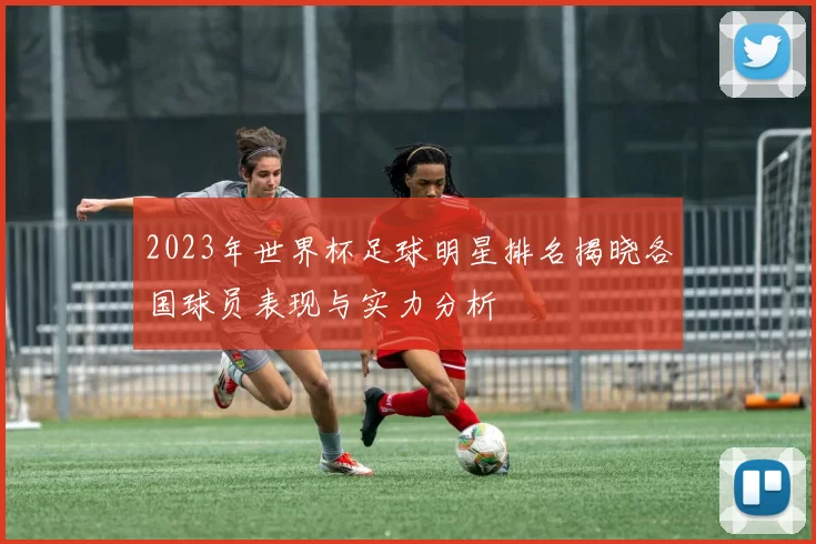 2023年世界杯足球明星排名揭晓各国球员表现与实力分析