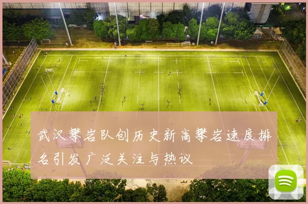 武汉攀岩队创历史新高攀岩速度排名引发广泛关注与热议