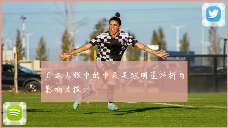 日本人眼中的中足足球明星评析与影响力探讨
