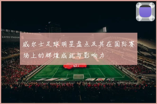 威尔士足球明星盘点及其在国际赛场上的辉煌成就与影响力