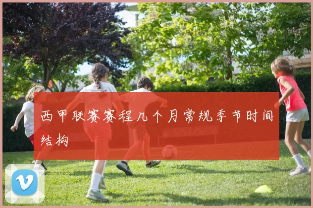 西甲联赛赛程几个月常规季节时间结构