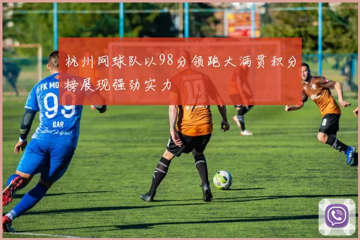 杭州网球队以98分领跑大满贯积分榜展现强劲实力