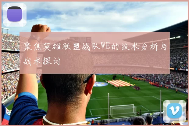 聚焦英雄联盟战队WE的技术分析与战术探讨