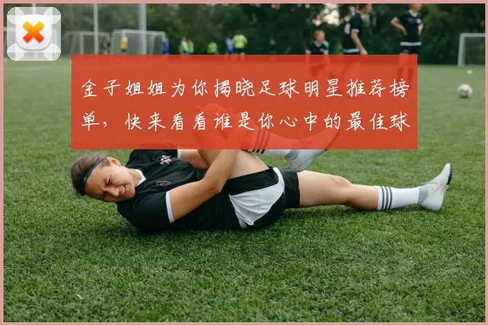 金子姐姐为你揭晓足球明星推荐榜单，快来看看谁是你心中的最佳球员