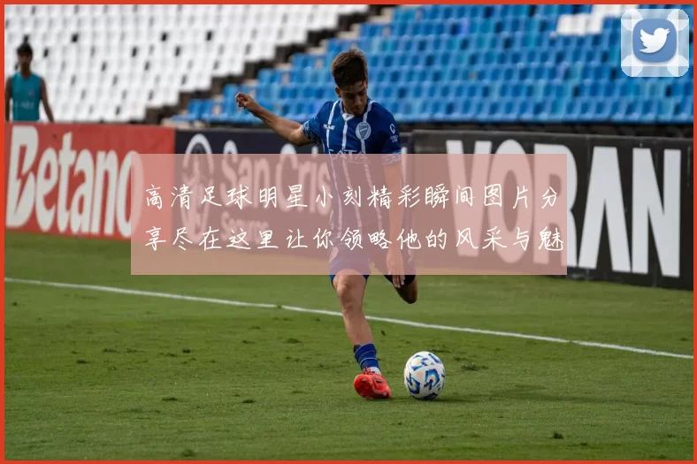 高清足球明星小刻精彩瞬间图片分享尽在这里让你领略他的风采与魅力