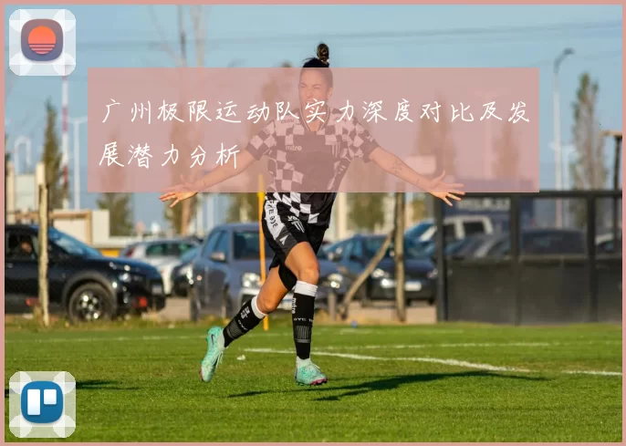 广州极限运动队实力深度对比及发展潜力分析