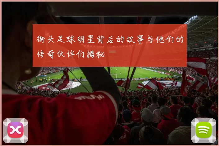 街头足球明星背后的故事与他们的传奇伙伴们揭秘