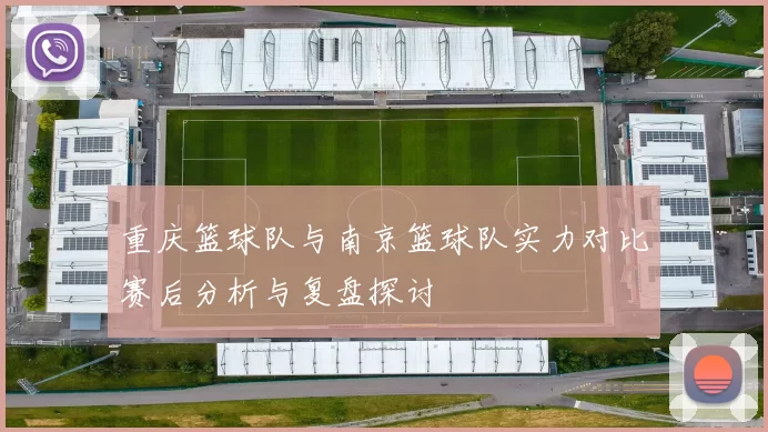 重庆篮球队与南京篮球队实力对比赛后分析与复盘探讨