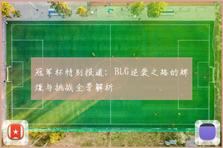 冠军杯特别报道：BLG逆袭之路的辉煌与挑战全景解析